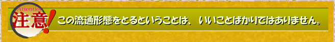 この流通形態をとるということは、いいことばかりではありません。